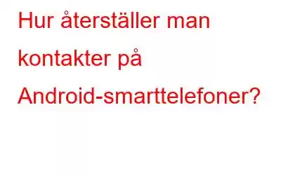 Hur återställer man kontakter på Android-smarttelefoner?