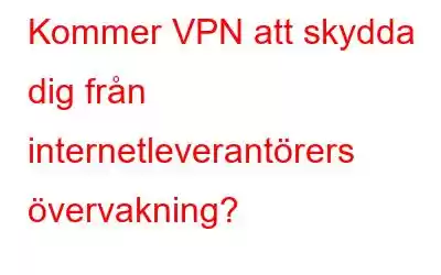 Kommer VPN att skydda dig från internetleverantörers övervakning?