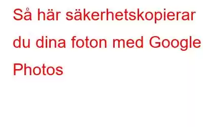 Så här säkerhetskopierar du dina foton med Google Photos