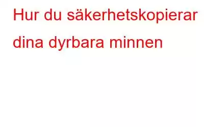 Hur du säkerhetskopierar dina dyrbara minnen