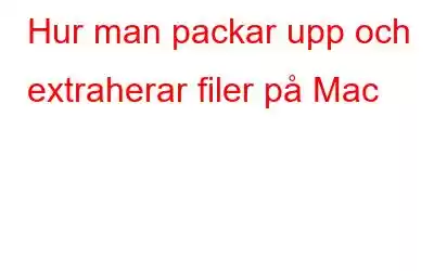 Hur man packar upp och extraherar filer på Mac