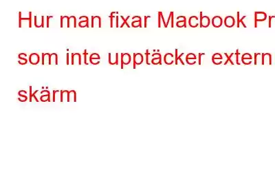 Hur man fixar Macbook Pro som inte upptäcker extern skärm