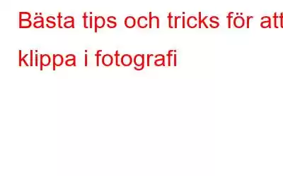 Bästa tips och tricks för att klippa i fotografi