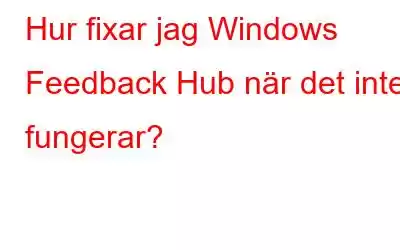 Hur fixar jag Windows Feedback Hub när det inte fungerar?