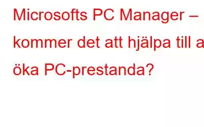 Microsofts PC Manager – kommer det att hjälpa till att öka PC-prestanda?