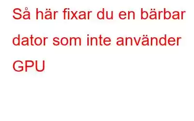 Så här fixar du en bärbar dator som inte använder GPU