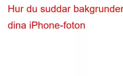 Hur du suddar bakgrunden i dina iPhone-foton