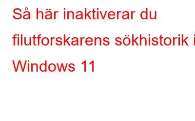 Så här inaktiverar du filutforskarens sökhistorik i Windows 11