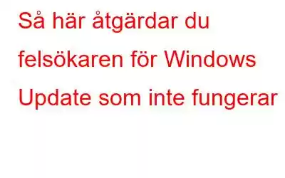 Så här åtgärdar du felsökaren för Windows Update som inte fungerar