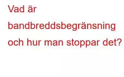 Vad är bandbreddsbegränsning och hur man stoppar det?