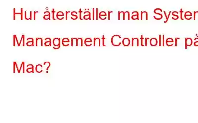 Hur återställer man System Management Controller på Mac?