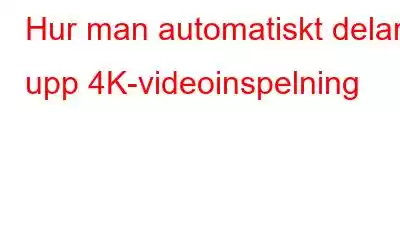 Hur man automatiskt delar upp 4K-videoinspelning