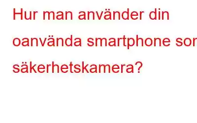 Hur man använder din oanvända smartphone som säkerhetskamera?