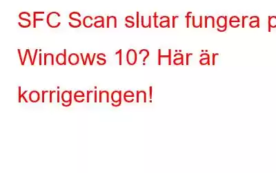 SFC Scan slutar fungera på Windows 10? Här är korrigeringen!