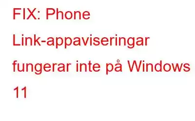 FIX: Phone Link-appaviseringar fungerar inte på Windows 11