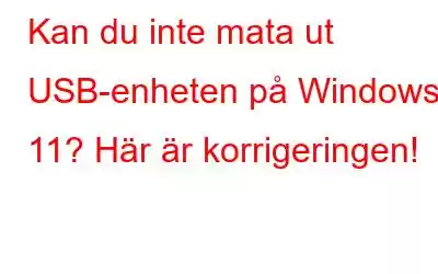 Kan du inte mata ut USB-enheten på Windows 11? Här är korrigeringen!