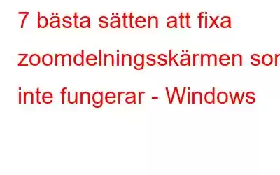 7 bästa sätten att fixa zoomdelningsskärmen som inte fungerar - Windows