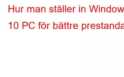 Hur man ställer in Windows 10 PC för bättre prestanda