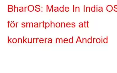 BharOS: Made In India OS för smartphones att konkurrera med Android