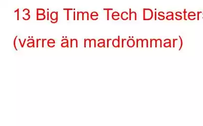 13 Big Time Tech Disasters (värre än mardrömmar)