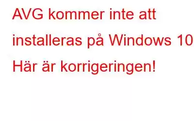 AVG kommer inte att installeras på Windows 10? Här är korrigeringen!