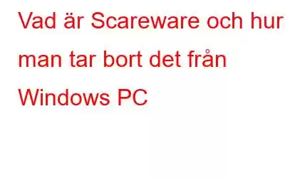 Vad är Scareware och hur man tar bort det från Windows PC