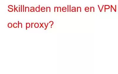 Skillnaden mellan en VPN och proxy?