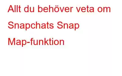 Allt du behöver veta om Snapchats Snap Map-funktion