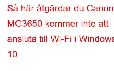 Så här åtgärdar du Canon MG3650 kommer inte att ansluta till Wi-Fi i Windows 10