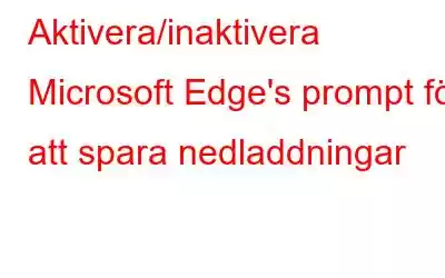 Aktivera/inaktivera Microsoft Edge's prompt för att spara nedladdningar