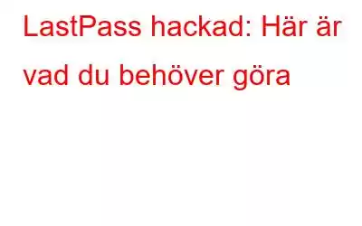 LastPass hackad: Här är vad du behöver göra