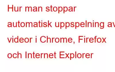 Hur man stoppar automatisk uppspelning av videor i Chrome, Firefox och Internet Explorer