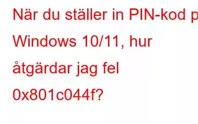 När du ställer in PIN-kod på Windows 10/11, hur åtgärdar jag fel 0x801c044f?