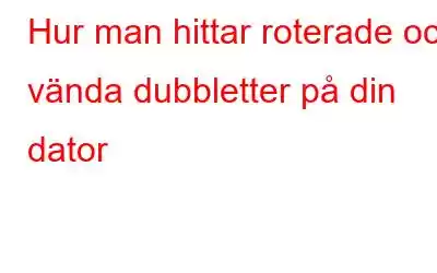 Hur man hittar roterade och vända dubbletter på din dator