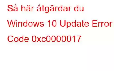 Så här åtgärdar du Windows 10 Update Error Code 0xc0000017