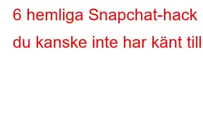 6 hemliga Snapchat-hack du kanske inte har känt till!