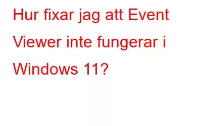 Hur fixar jag att Event Viewer inte fungerar i Windows 11?