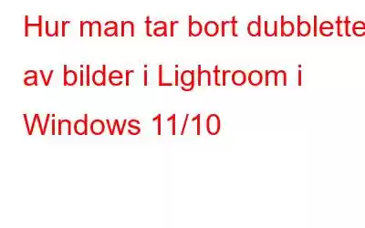 Hur man tar bort dubbletter av bilder i Lightroom i Windows 11/10