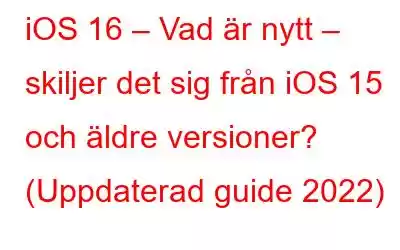 iOS 16 – Vad är nytt – skiljer det sig från iOS 15 och äldre versioner? (Uppdaterad guide 2022)