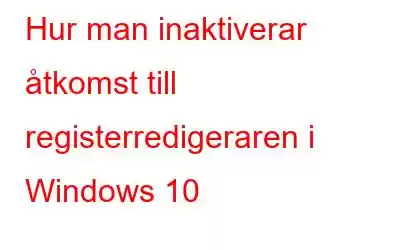 Hur man inaktiverar åtkomst till registerredigeraren i Windows 10