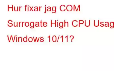 Hur fixar jag COM Surrogate High CPU Usage Windows 10/11?