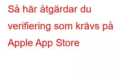 Så här åtgärdar du verifiering som krävs på Apple App Store