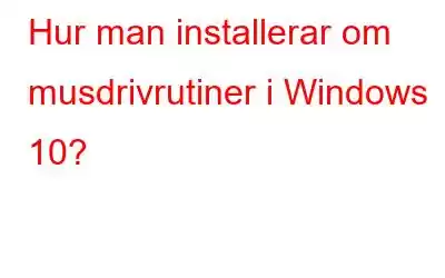 Hur man installerar om musdrivrutiner i Windows 10?