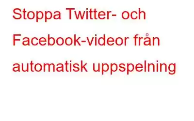 Stoppa Twitter- och Facebook-videor från automatisk uppspelning