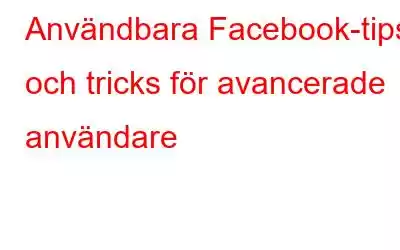 Användbara Facebook-tips och tricks för avancerade användare