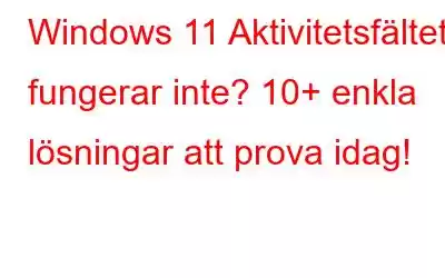 Windows 11 Aktivitetsfältet fungerar inte? 10+ enkla lösningar att prova idag!