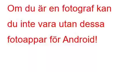 Om du är en fotograf kan du inte vara utan dessa fotoappar för Android!