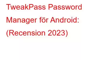 TweakPass Password Manager för Android: (Recension 2023)