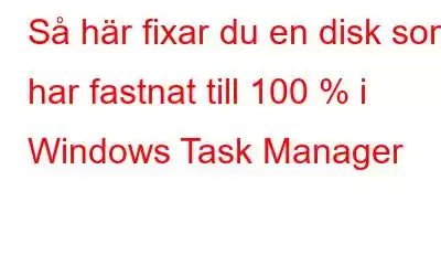 Så här fixar du en disk som har fastnat till 100 % i Windows Task Manager