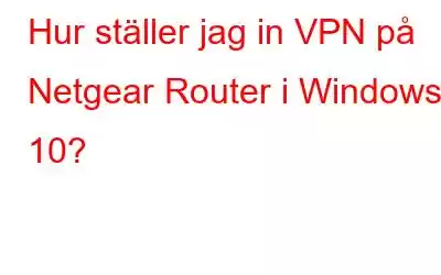 Hur ställer jag in VPN på Netgear Router i Windows 10?